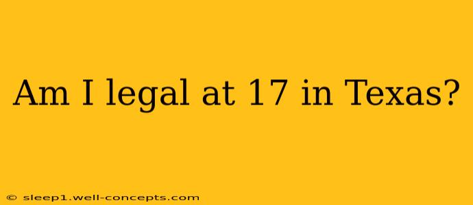 Am I legal at 17 in Texas?