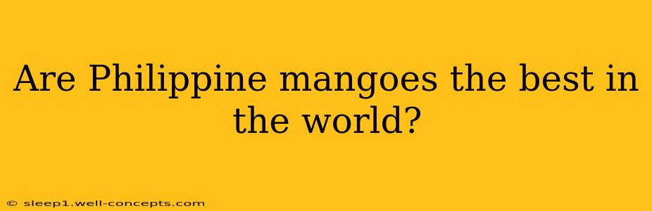 Are Philippine mangoes the best in the world?