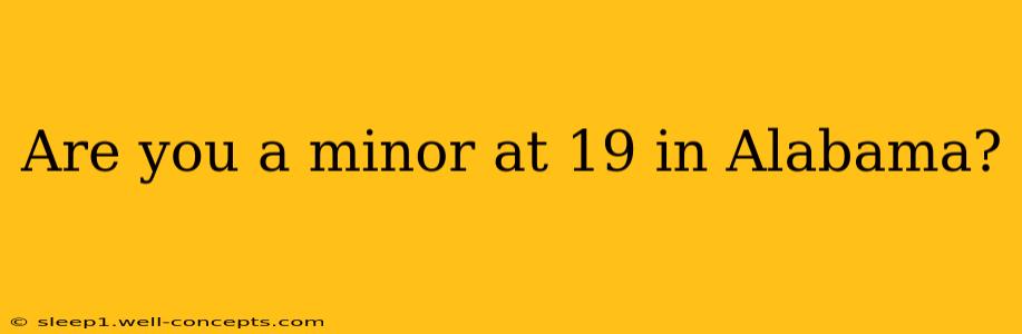 Are you a minor at 19 in Alabama?