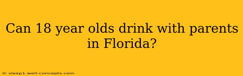 Can 18 year olds drink with parents in Florida?