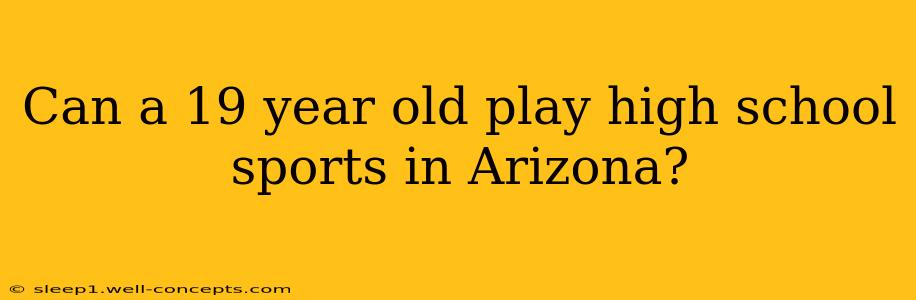 Can a 19 year old play high school sports in Arizona?