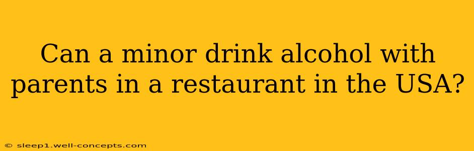 Can a minor drink alcohol with parents in a restaurant in the USA?