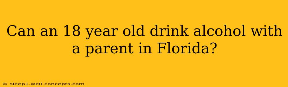 Can an 18 year old drink alcohol with a parent in Florida?