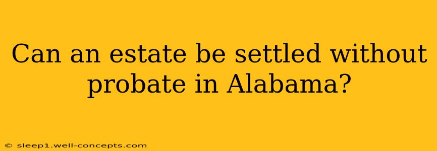 Can an estate be settled without probate in Alabama?