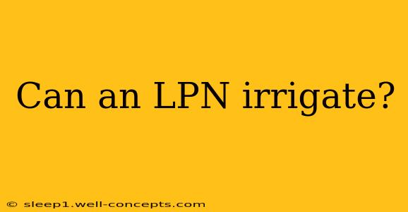 Can an LPN irrigate?