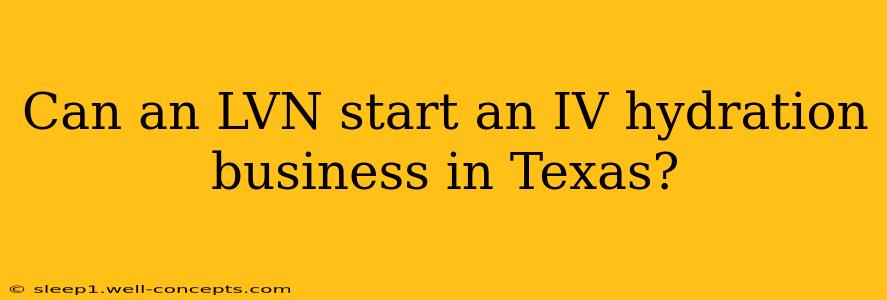 Can an LVN start an IV hydration business in Texas?