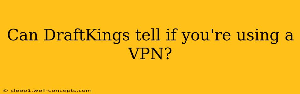 Can DraftKings tell if you're using a VPN?