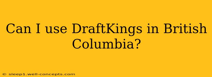 Can I use DraftKings in British Columbia?