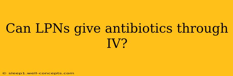 Can LPNs give antibiotics through IV?