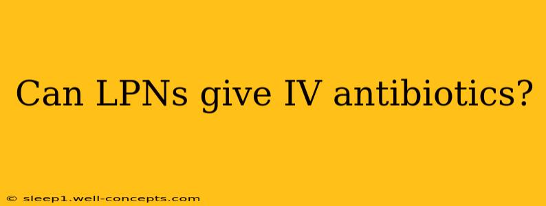 Can LPNs give IV antibiotics?