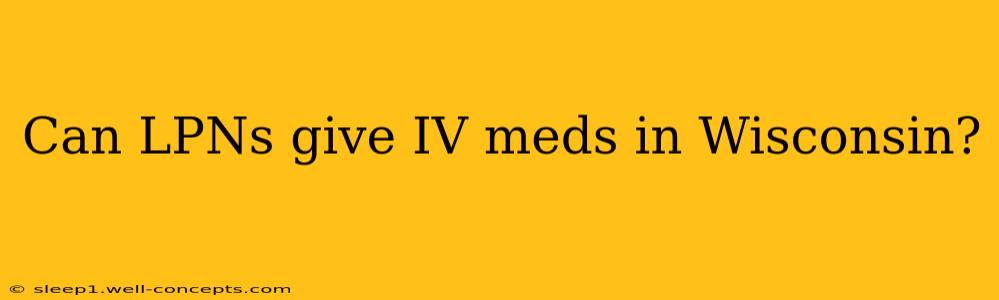 Can LPNs give IV meds in Wisconsin?