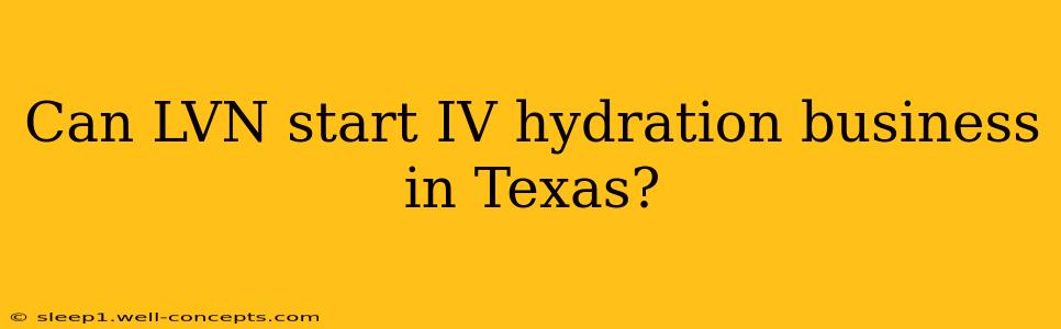 Can LVN start IV hydration business in Texas?