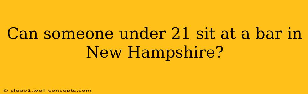 Can someone under 21 sit at a bar in New Hampshire?