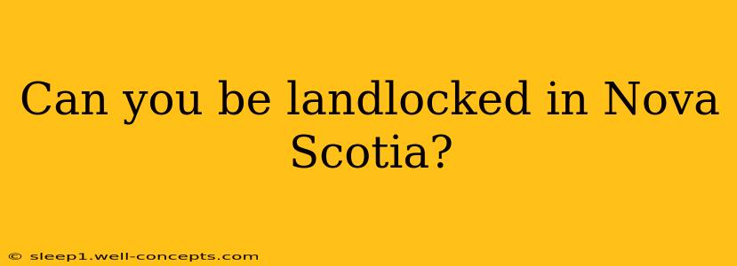 Can you be landlocked in Nova Scotia?