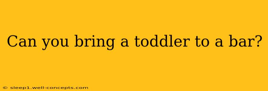 Can you bring a toddler to a bar?