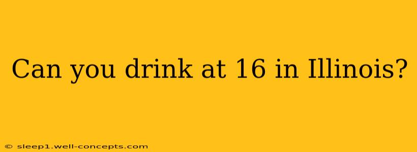 Can you drink at 16 in Illinois?