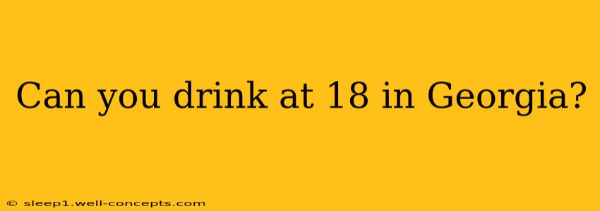 Can you drink at 18 in Georgia?