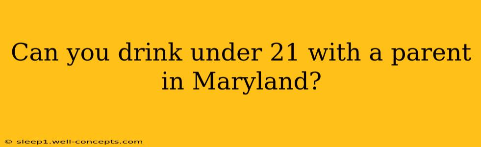 Can you drink under 21 with a parent in Maryland?