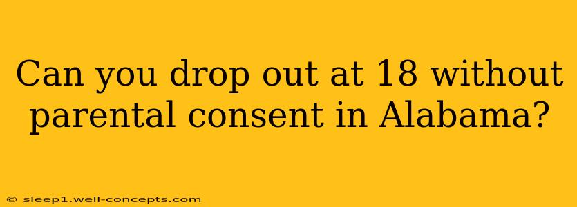 Can you drop out at 18 without parental consent in Alabama?