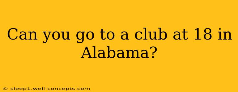 Can you go to a club at 18 in Alabama?