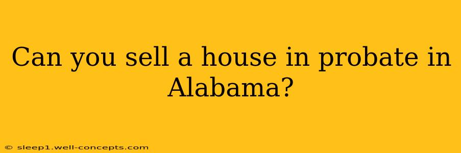 Can you sell a house in probate in Alabama?