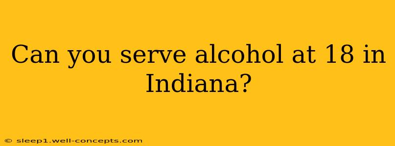 Can you serve alcohol at 18 in Indiana?