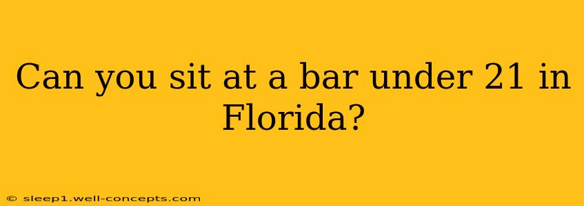 Can you sit at a bar under 21 in Florida?