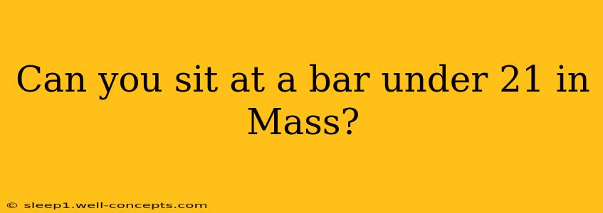 Can you sit at a bar under 21 in Mass?