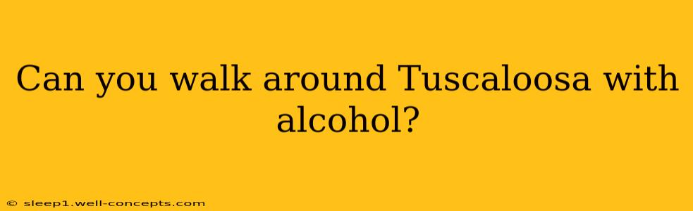 Can you walk around Tuscaloosa with alcohol?