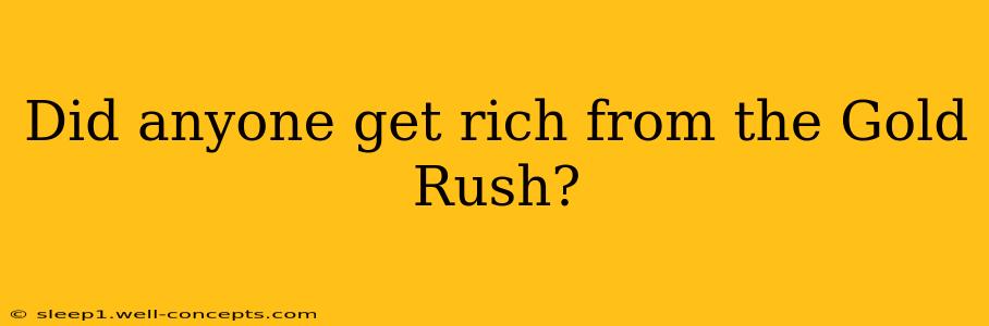 Did anyone get rich from the Gold Rush?