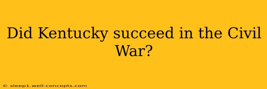 Did Kentucky succeed in the Civil War?