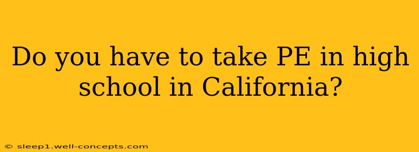 Do you have to take PE in high school in California?