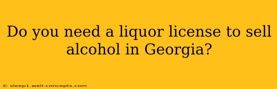 Do you need a liquor license to sell alcohol in Georgia?