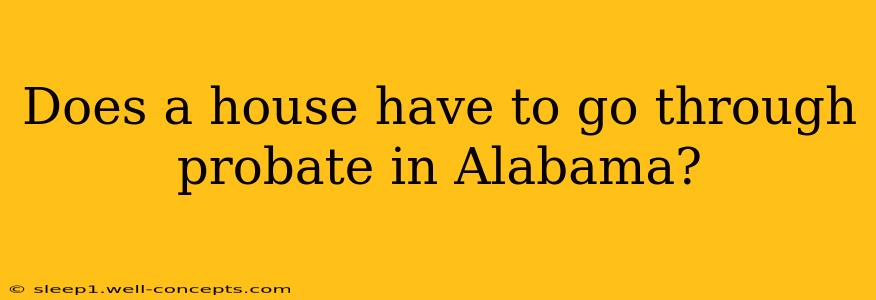 Does a house have to go through probate in Alabama?