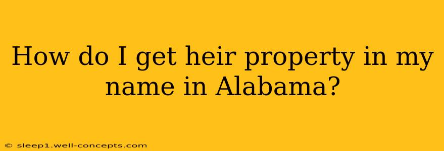 How do I get heir property in my name in Alabama?