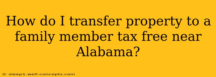 How do I transfer property to a family member tax free near Alabama?