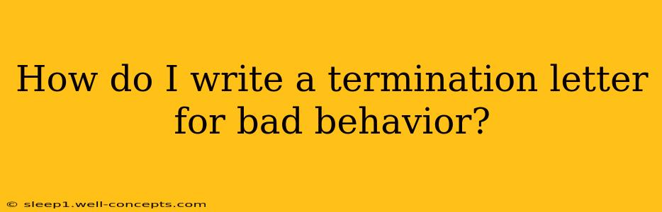 How do I write a termination letter for bad behavior?