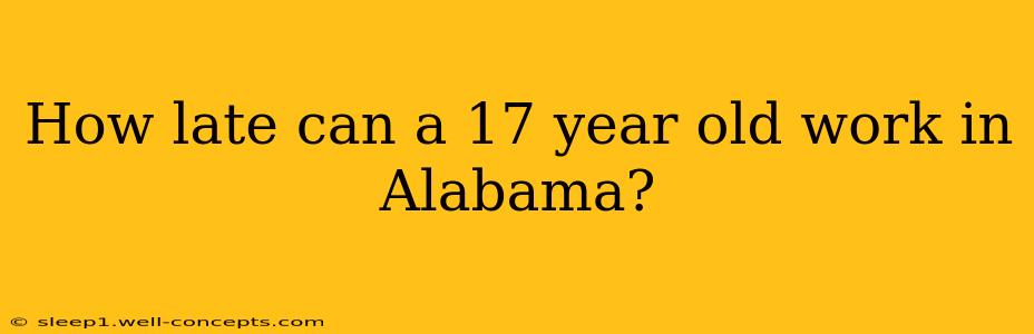 How late can a 17 year old work in Alabama?