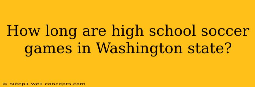 How long are high school soccer games in Washington state?