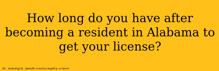 How long do you have after becoming a resident in Alabama to get your license?