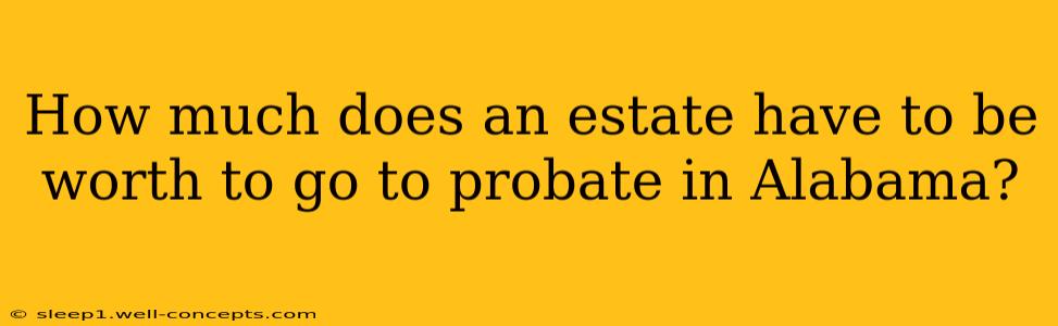 How much does an estate have to be worth to go to probate in Alabama?