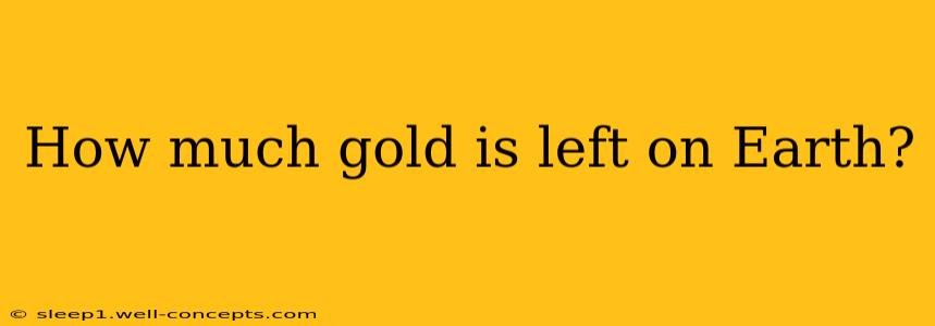 How much gold is left on Earth?