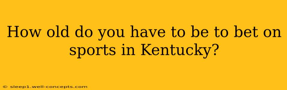 How old do you have to be to bet on sports in Kentucky?