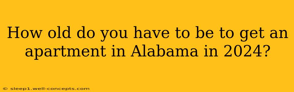 How old do you have to be to get an apartment in Alabama in 2024?