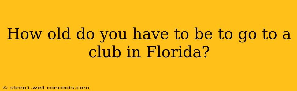 How old do you have to be to go to a club in Florida?