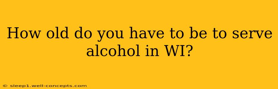 How old do you have to be to serve alcohol in WI?