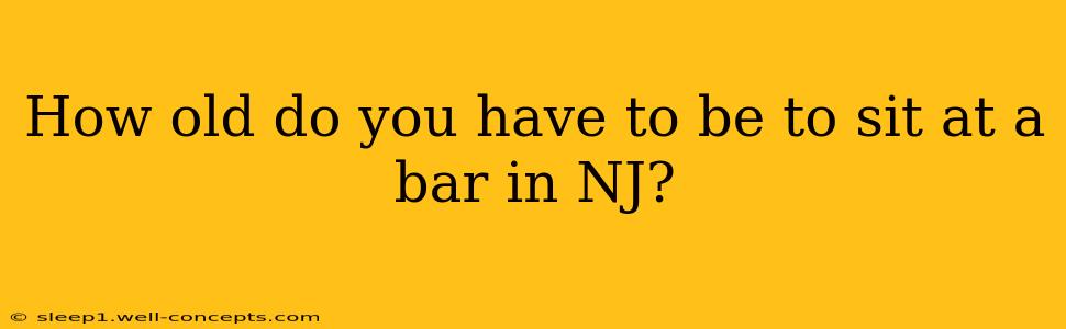 How old do you have to be to sit at a bar in NJ?