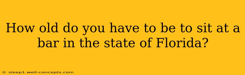 How old do you have to be to sit at a bar in the state of Florida?