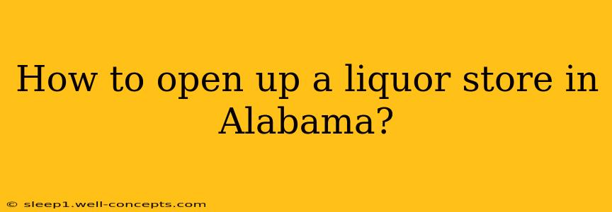 How to open up a liquor store in Alabama?