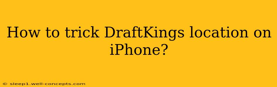 How to trick DraftKings location on iPhone?